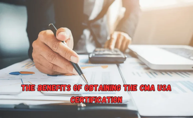 The Benefits of Obtaining the CMA USA Certification for Securing Your Future
